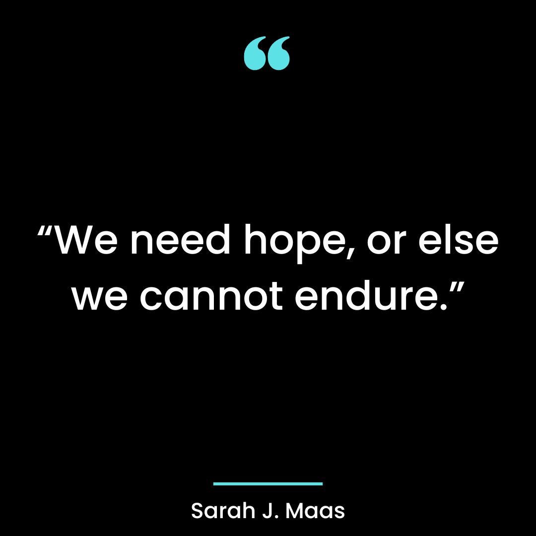 “We need hope, or else we cannot endure.”