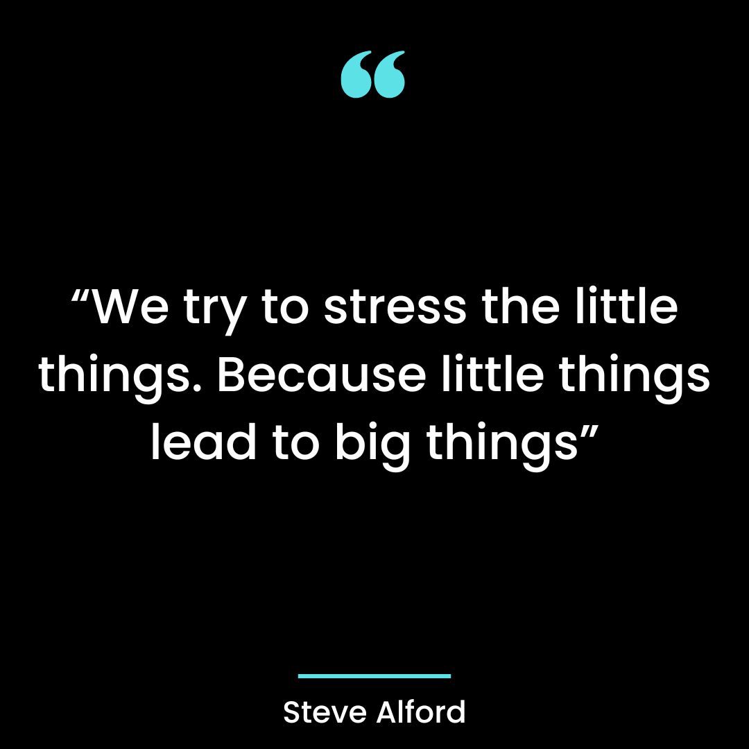“We try to stress the little things. Because lit – Steve Alford