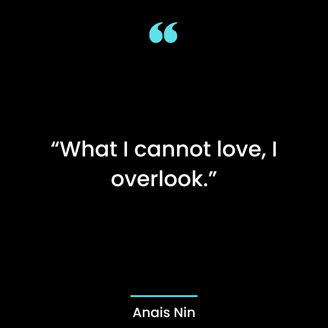 “What I cannot love, I overlook.”