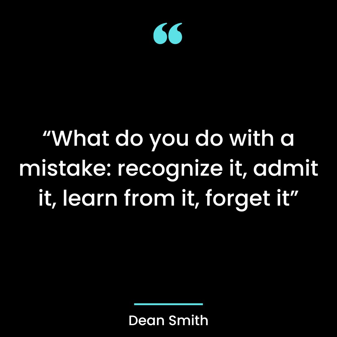 “What do you do with a mistake: recognize it, admit it, learn from it, forget it”
