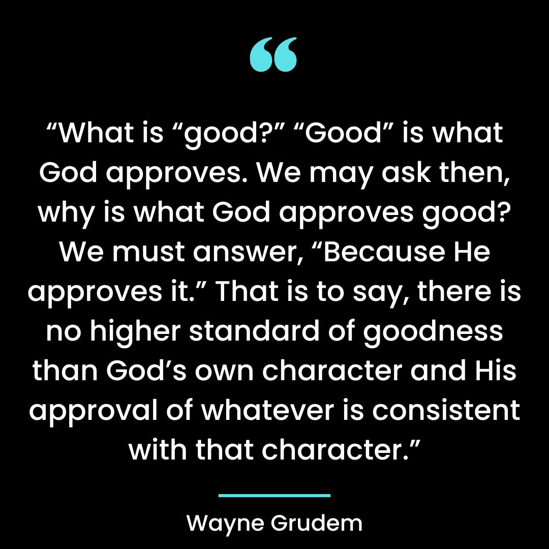 “What is “good?” “Good” is what God approves. We may ask then, why is what God approves