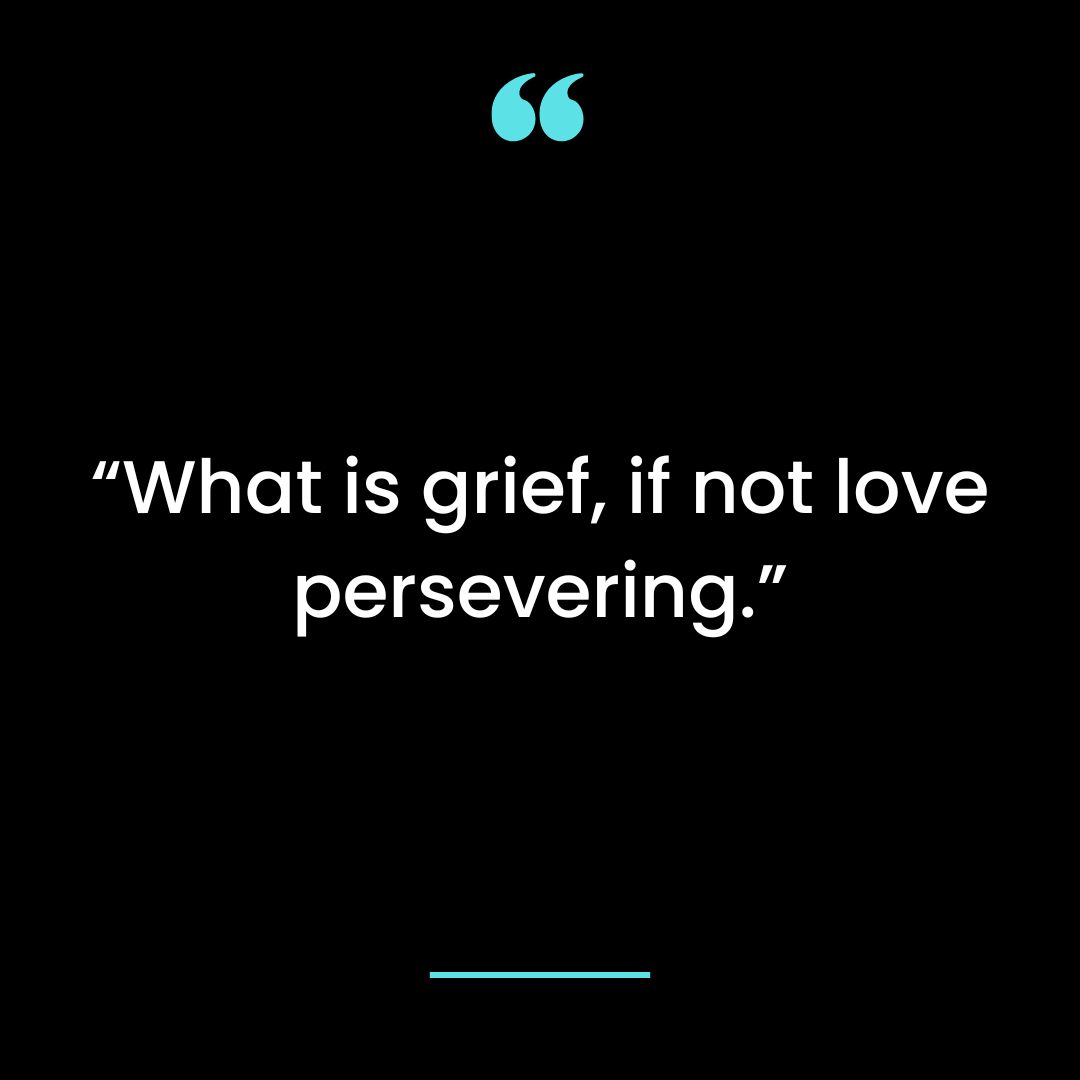 “What is grief, if not love persevering.”