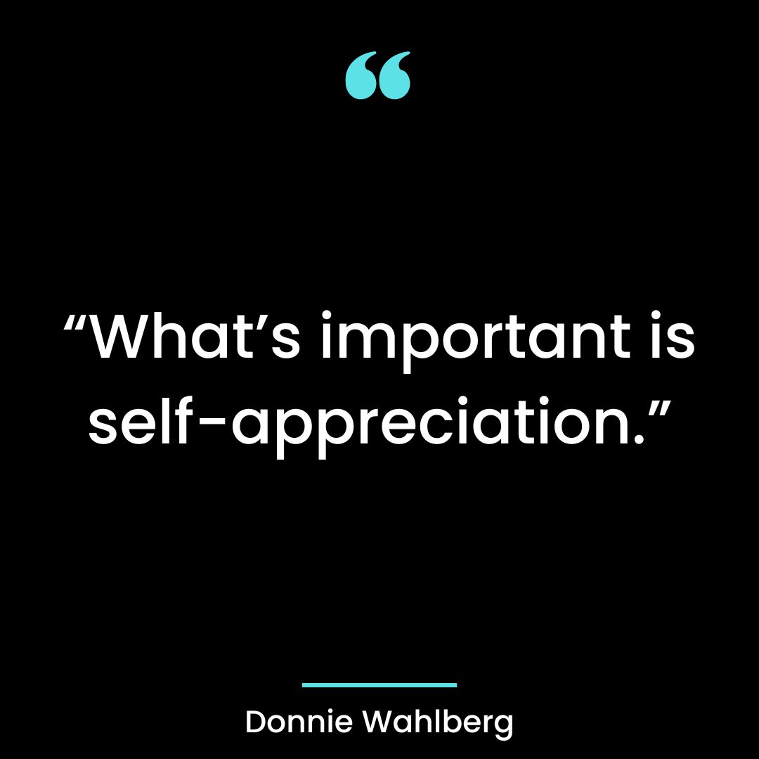 “What’s important is self-appreciation.”