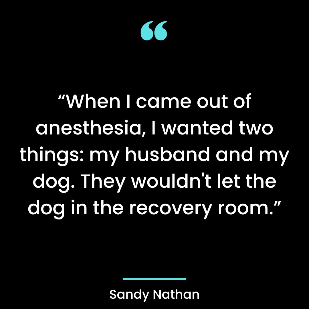 “When I came out of anesthesia, I wanted two things: my husband and my dog.