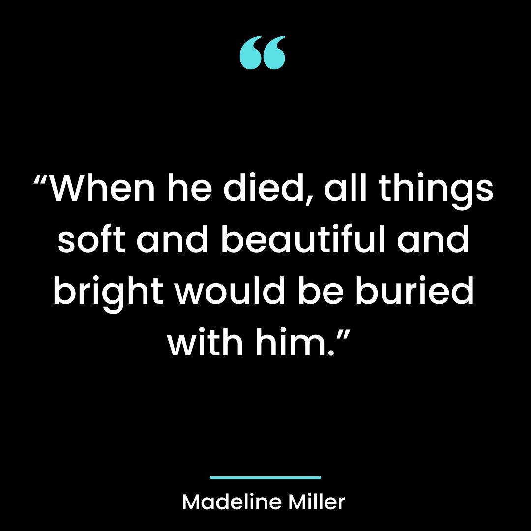 “When he died, all things soft and beautiful and bright would be buried with him.”