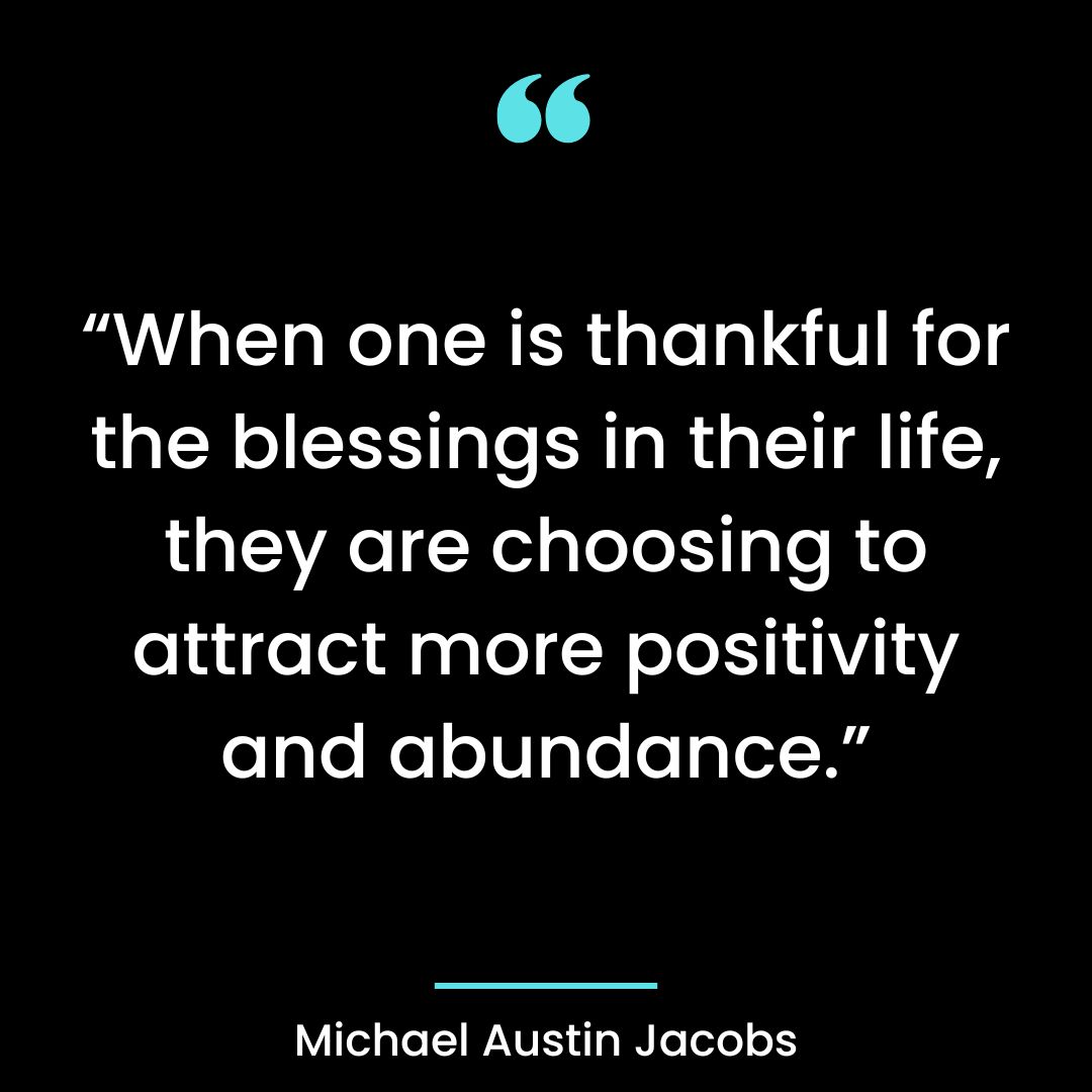 “When one is thankful for the blessings in their life, they are choosing to attract more positivity
