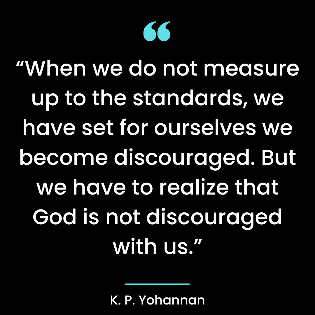 “When we do not measure up to the standards, we have set for ourselves we become