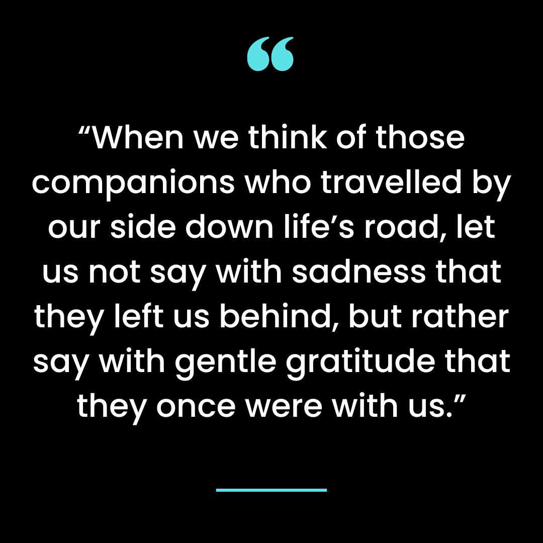 “When we think of those companions who travelled by our side down life’s road,