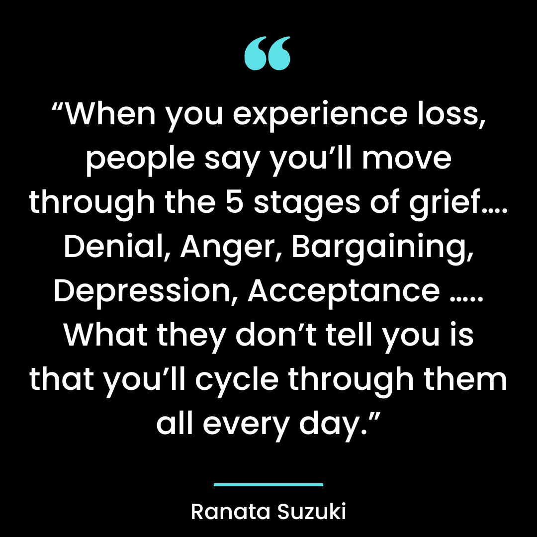“When you experience loss, people say you’ll move through the 5 stages of grief….