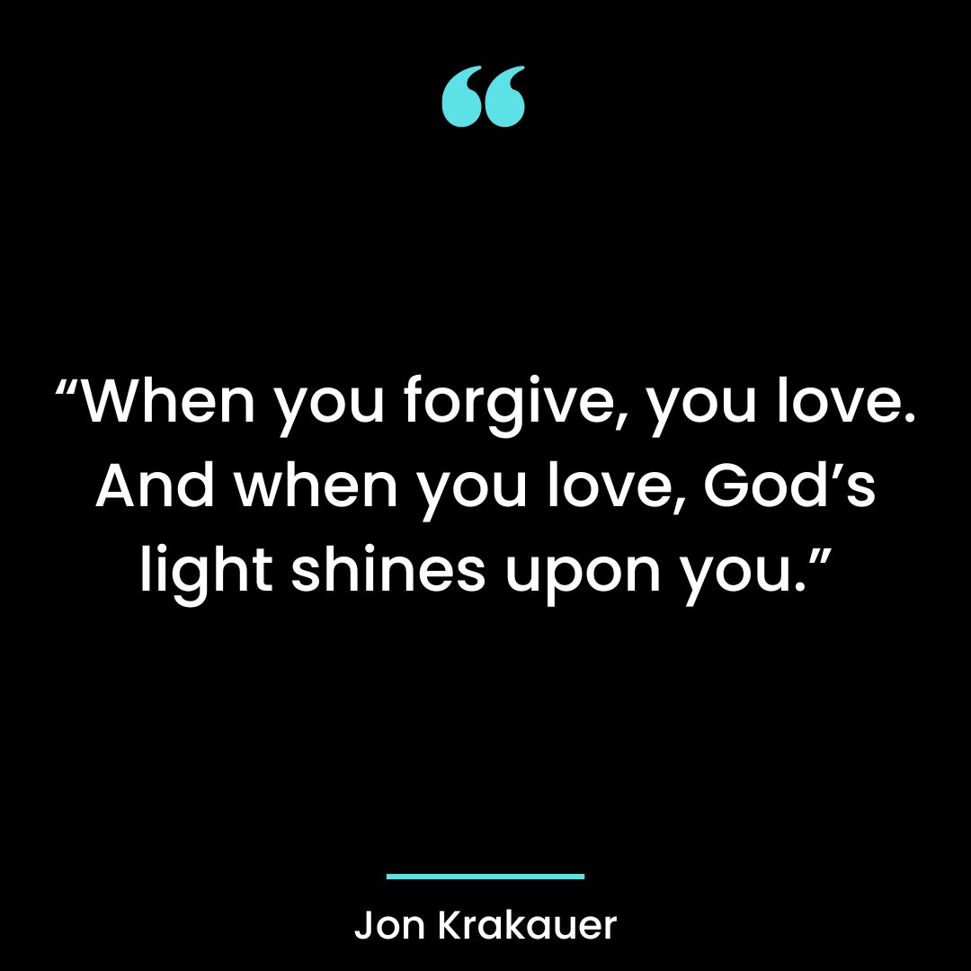 “When you forgive, you love. And when you love, God’s light shines upon you.”