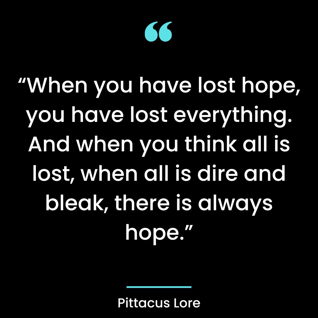 “When you have lost hope, you have lost everything. And when you think all is lost