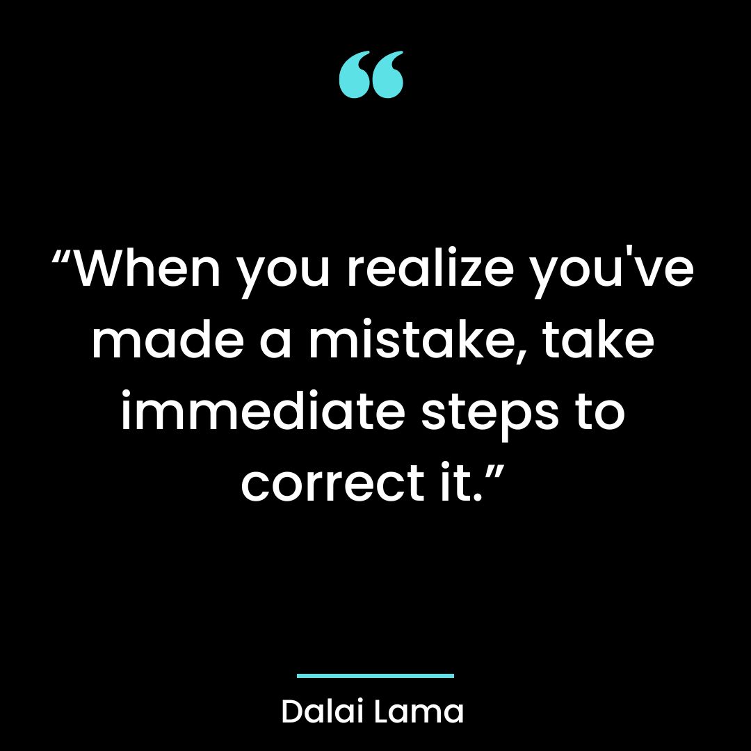 “When you realize you’ve made a mistake, take immediate steps to correct it.”