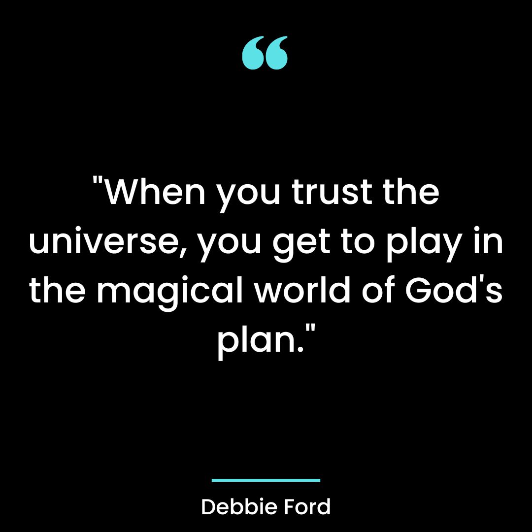 When you trust the universe, you get to play in the magical world of God’s plan.
