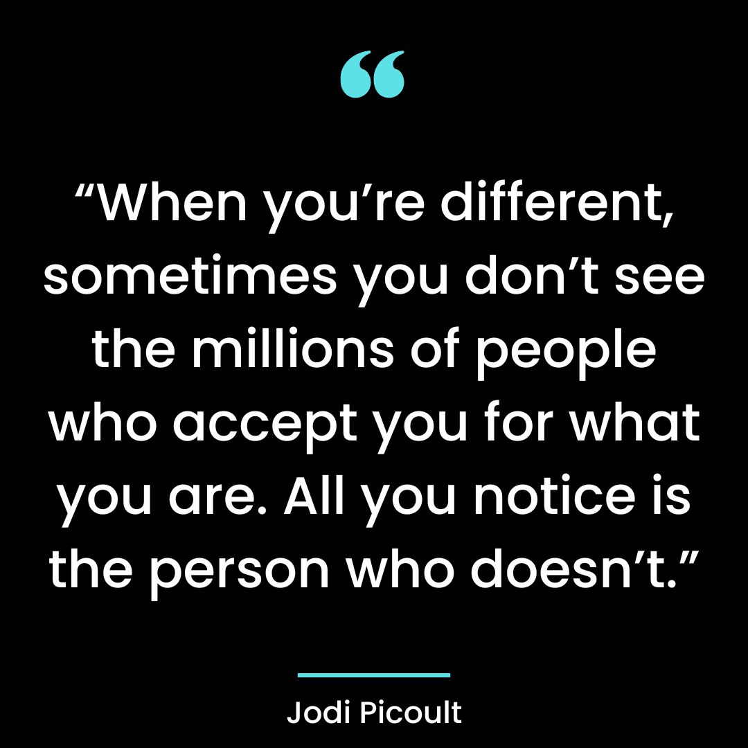 “When you’re different, sometimes you don’t see the millions of people who accept you for