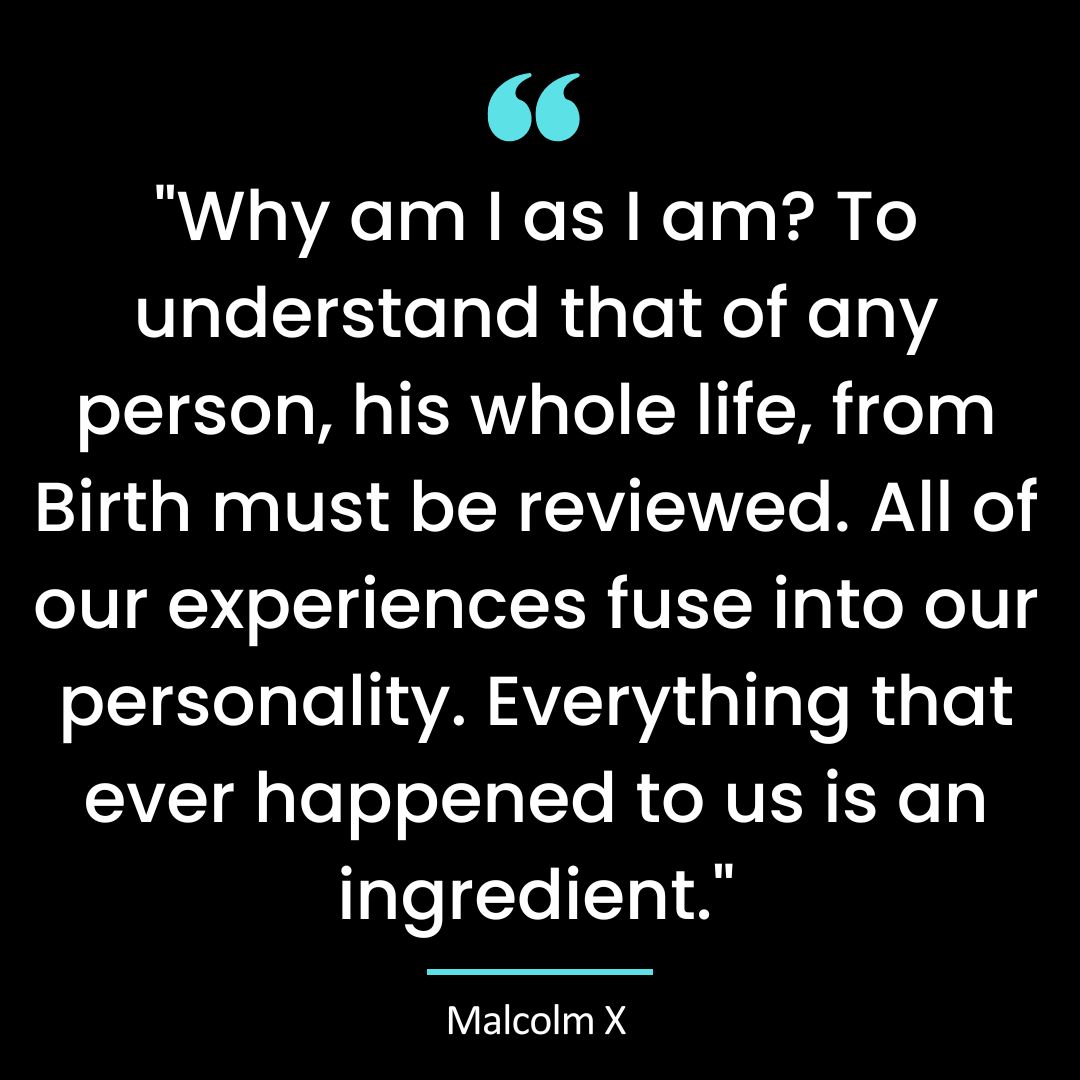 “Why am I as I am? To understand that of any person, his whole life, from Birth must