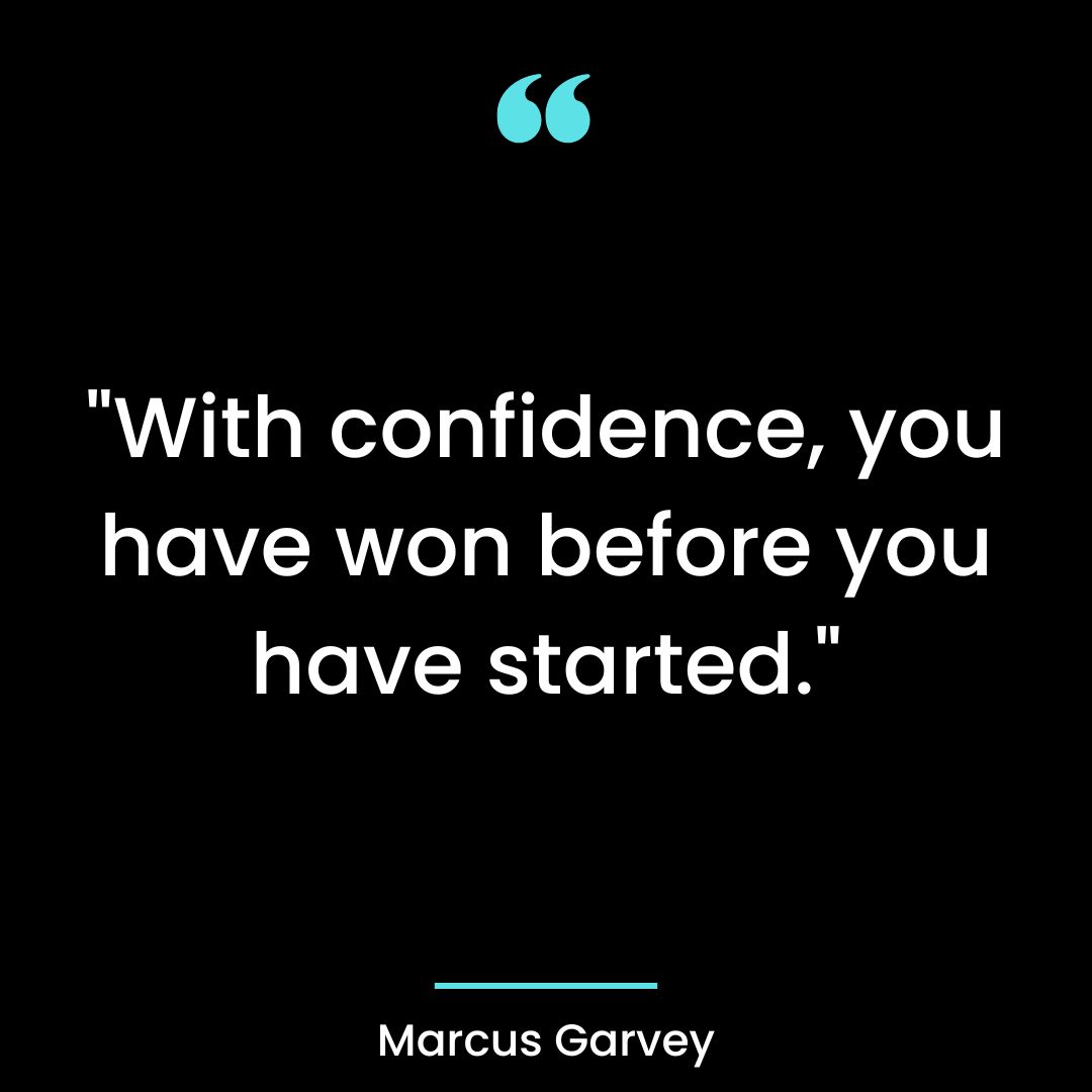“With confidence, you have won before you have started.”