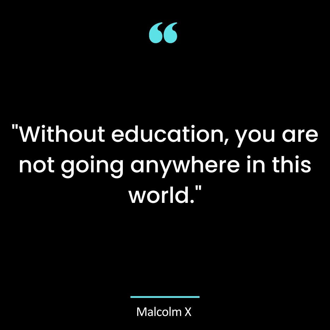 “Without education, you are not going anywhere in this world.”