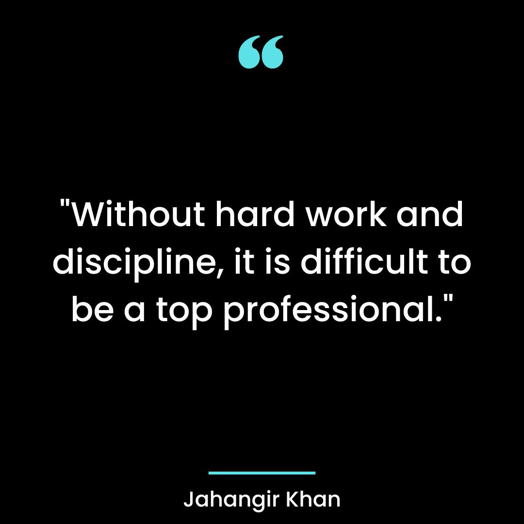“Without hard work and discipline, it is difficult to be a top professional.”