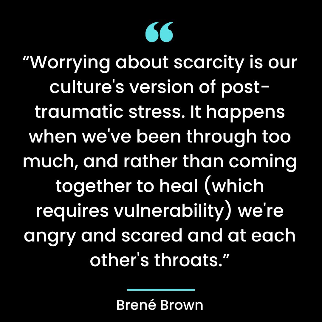 “Worrying about scarcity is our culture’s version of post-traumatic stress. It happens