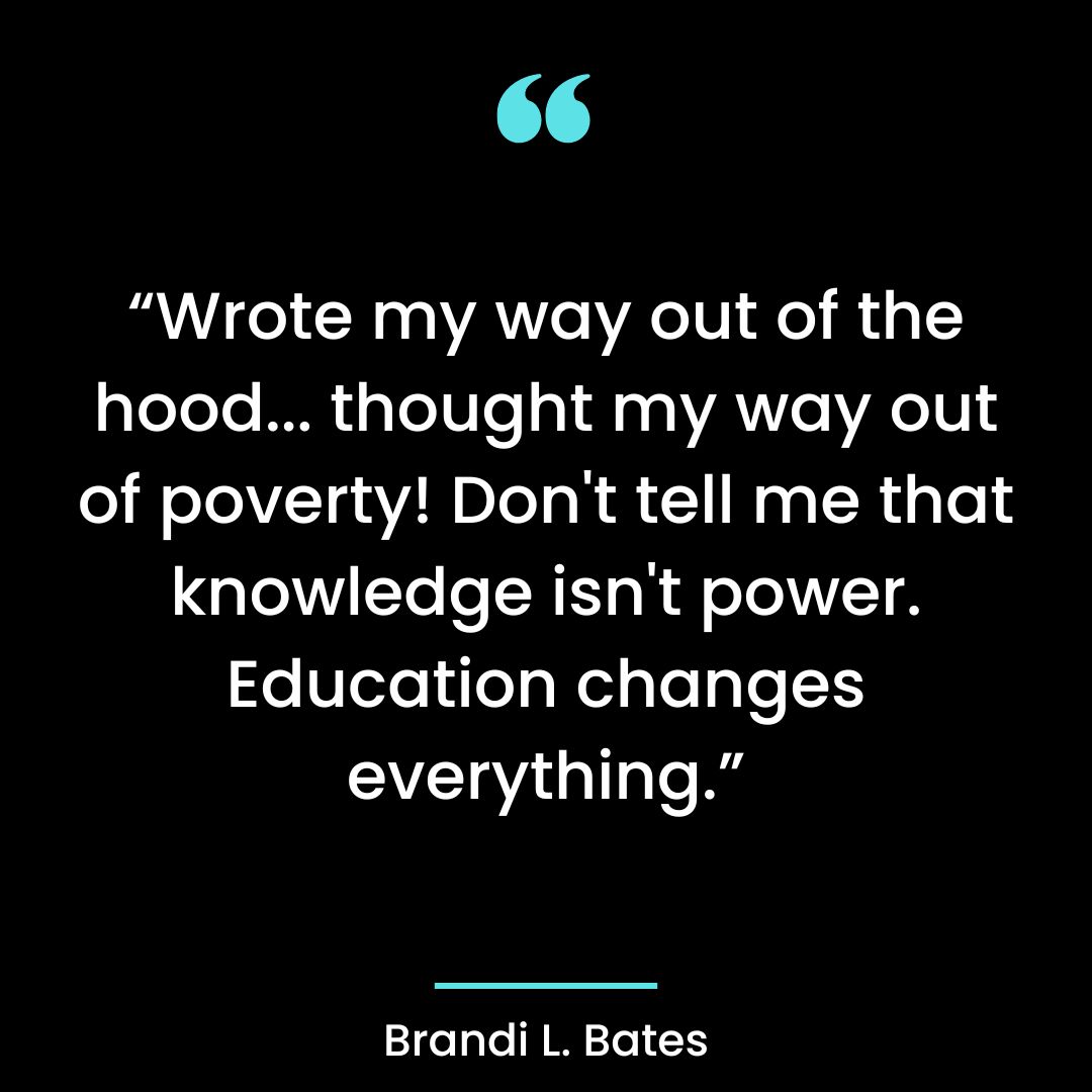 “Wrote my way out of the hood…thought my way out of poverty! Don’t tell me that knowledge isn’t power.
