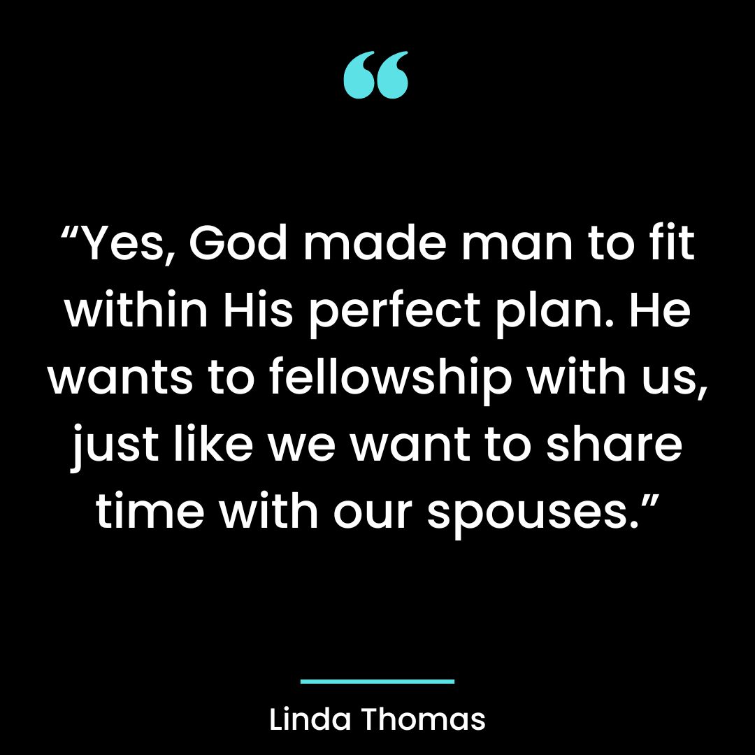 Yes, God made man to fit within His perfect plan. He wants to fellowship with us,