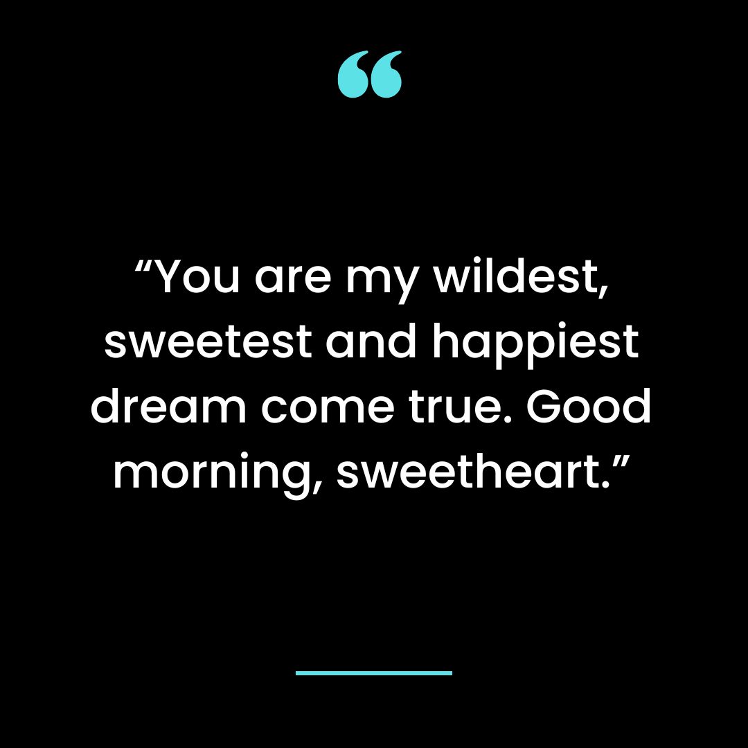 “You are my wildest, sweetest and happiest dream come true. Good morning, sweetheart.”