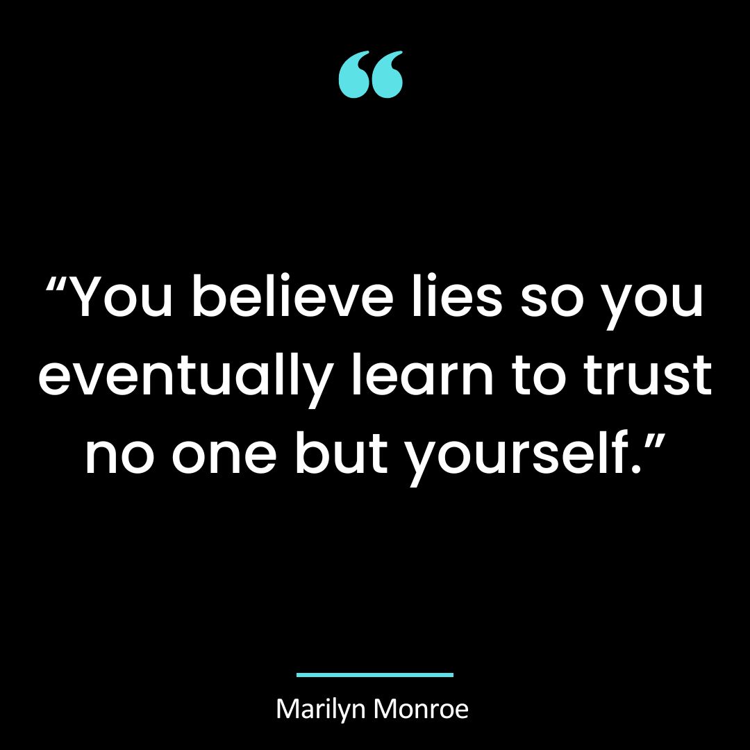 “You believe lies so you eventually learn to trust no one but yourself.”