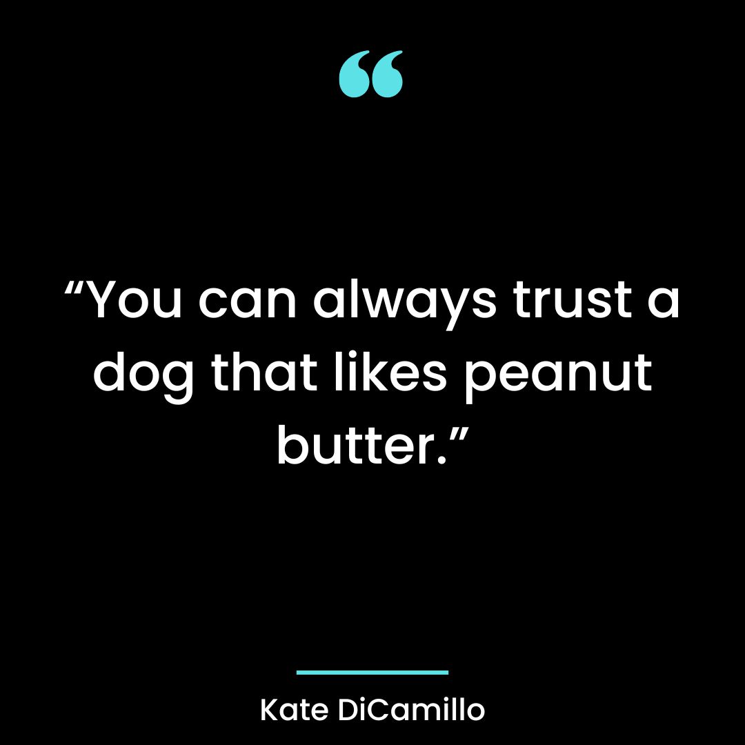 “You can always trust a dog that likes peanut butter.”