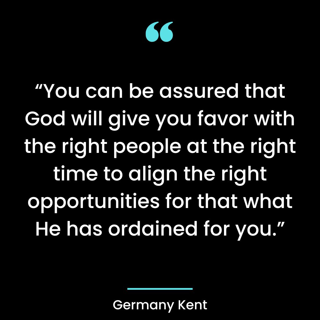 “You can be assured that God will give you favor with the right people at the right time