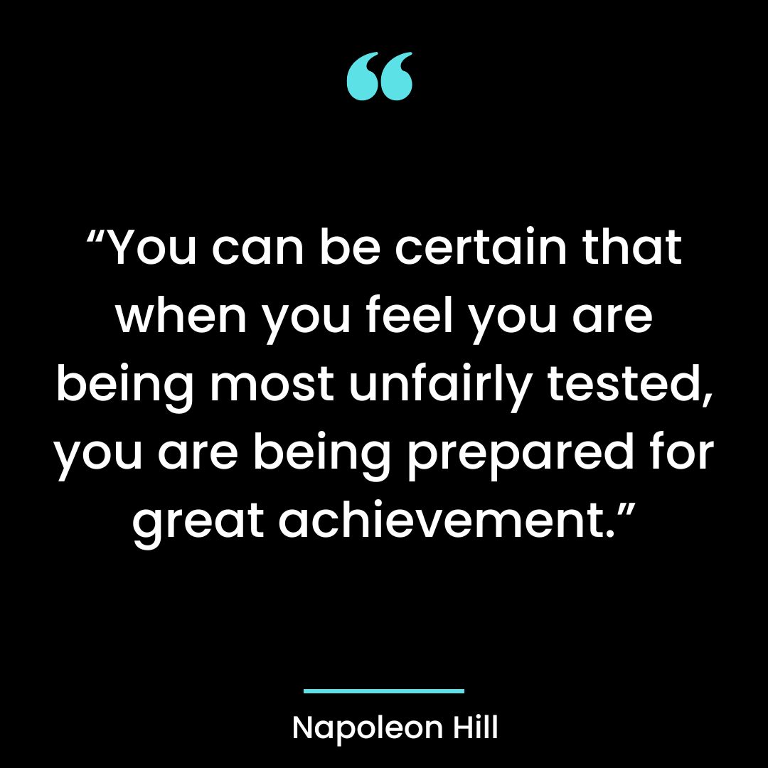 “You can be certain that when you feel you are being most unfairly tested, you are being
