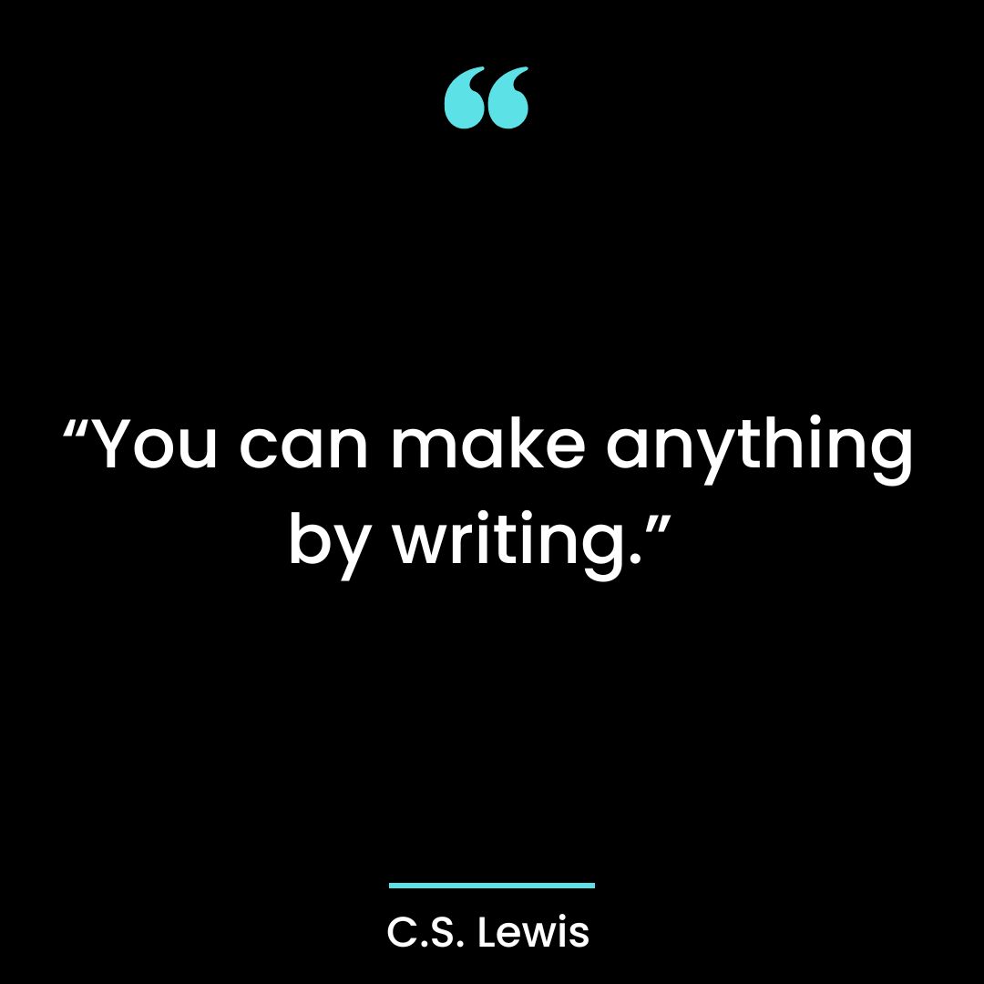 “You can make anything by writing.”