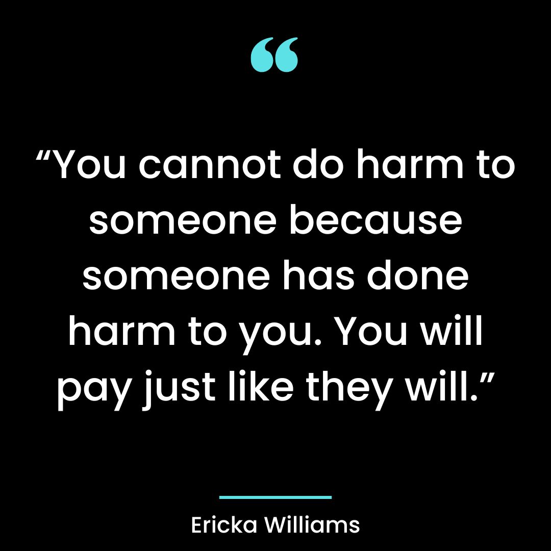 “You cannot do harm to someone because someone has done harm to you. You will pay