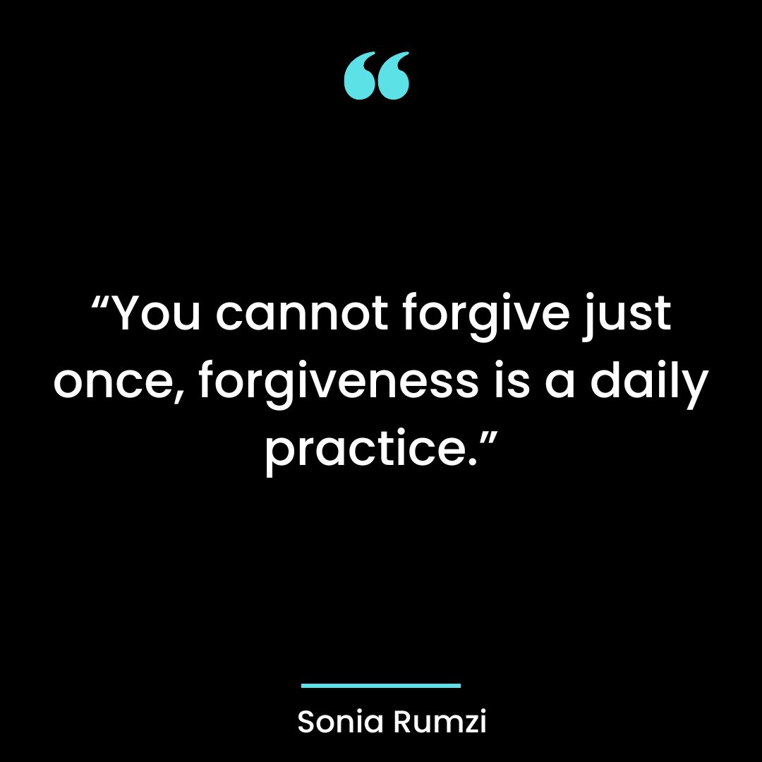 “You cannot forgive just once, forgiveness is a daily practice.”