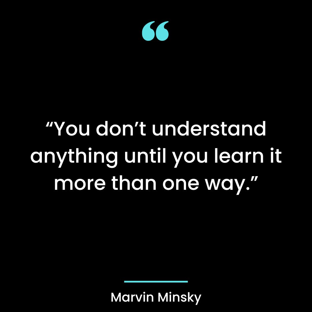 “You don’t understand anything until you learn it more than one way.”
