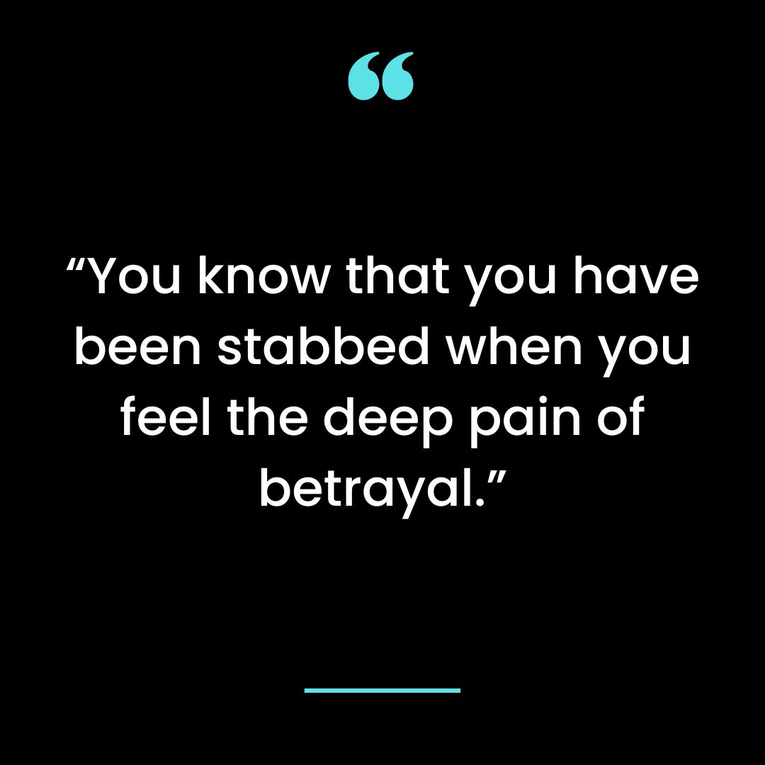 “You know that you have been stabbed when you feel the deep pain of betrayal.”