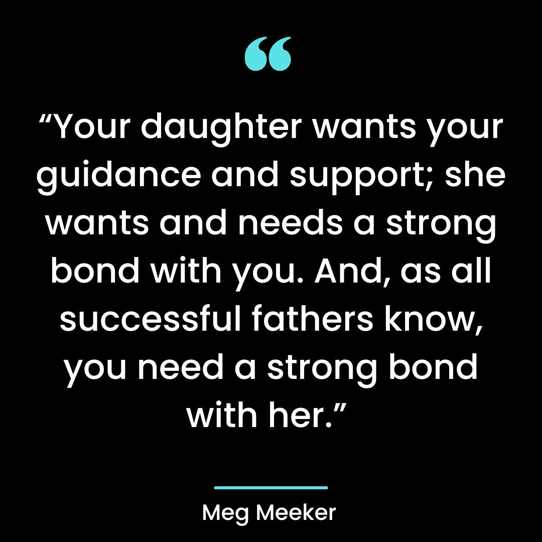“Your daughter wants your guidance and support; she wants and needs a strong