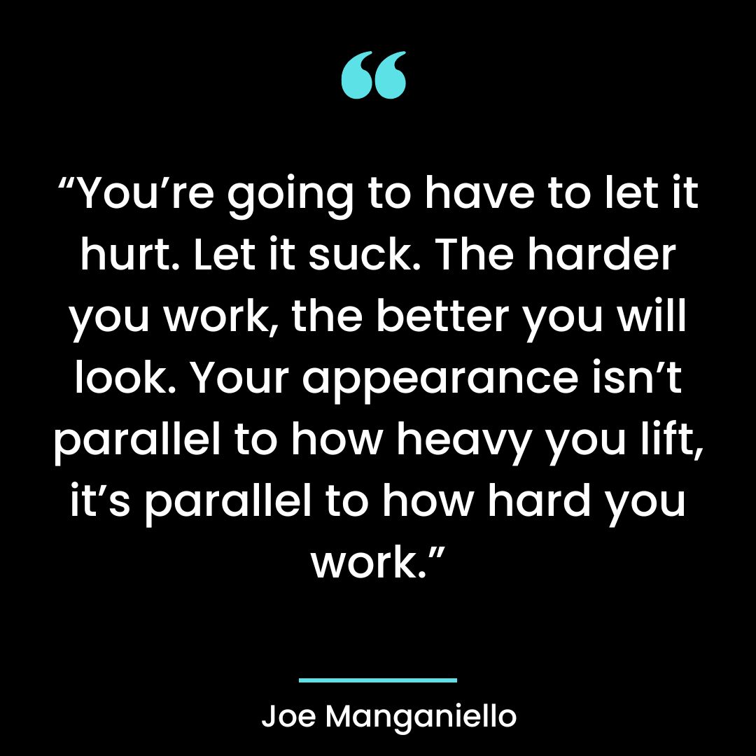 “You’re going to have to let it hurt. Let it suck. The harder you work, the better you will look. Your