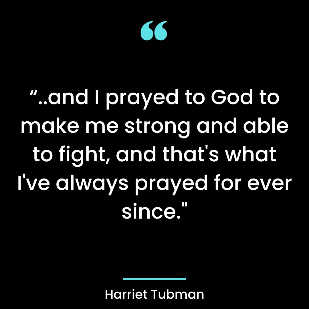 “..and I prayed to God to make me strong and able to fight, and that’s what I’ve always prayed for ever since.”
