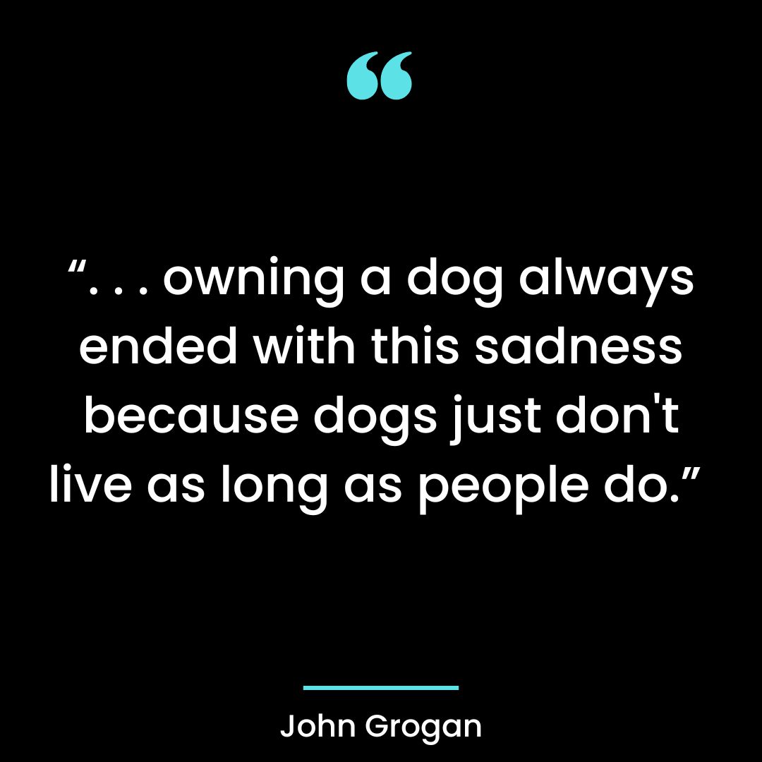 “. . . owning a dog always ended with this sadness because dogs just don’t live