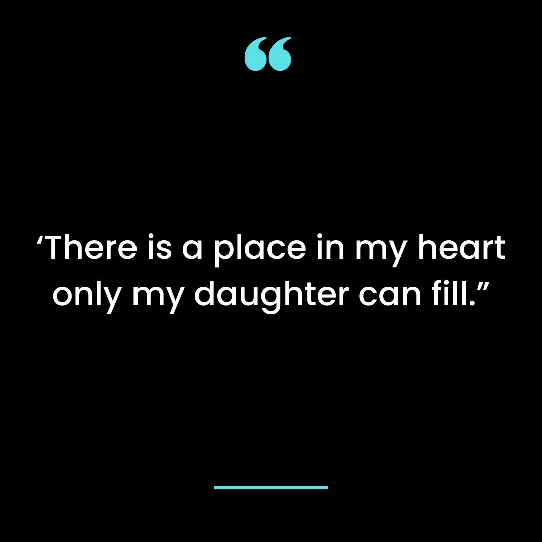 ‘There is a place in my heart only my daughter can fill.”