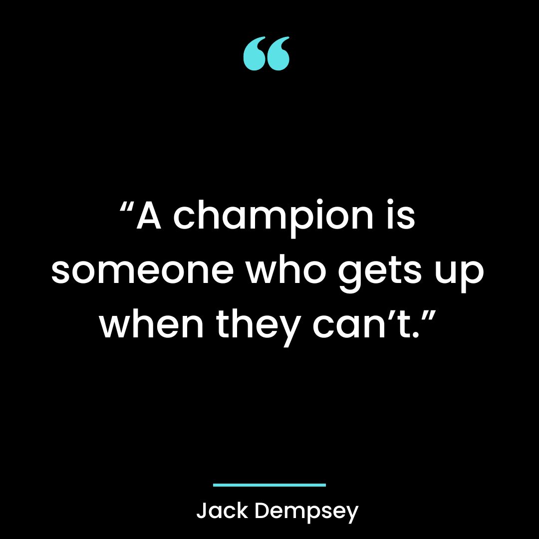 “A champion is someone who gets up when they can’t.”