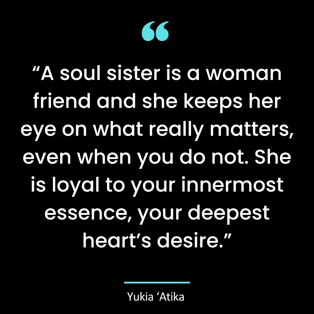 “A soul sister is a woman friend and she keeps her eye on what really matters, even when