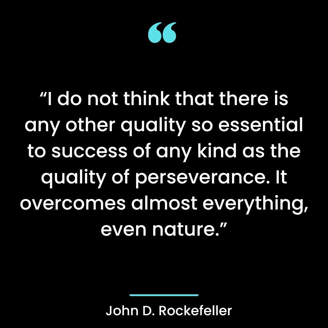 “I do not think that there is any other quality so essential to success of any kind as the quality