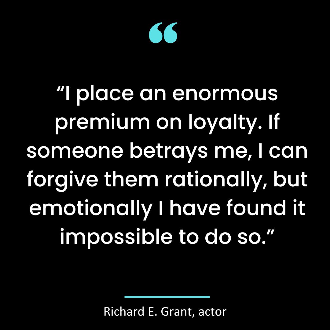 “I place an enormous premium on loyalty. If someone betrays me, I can forgive them