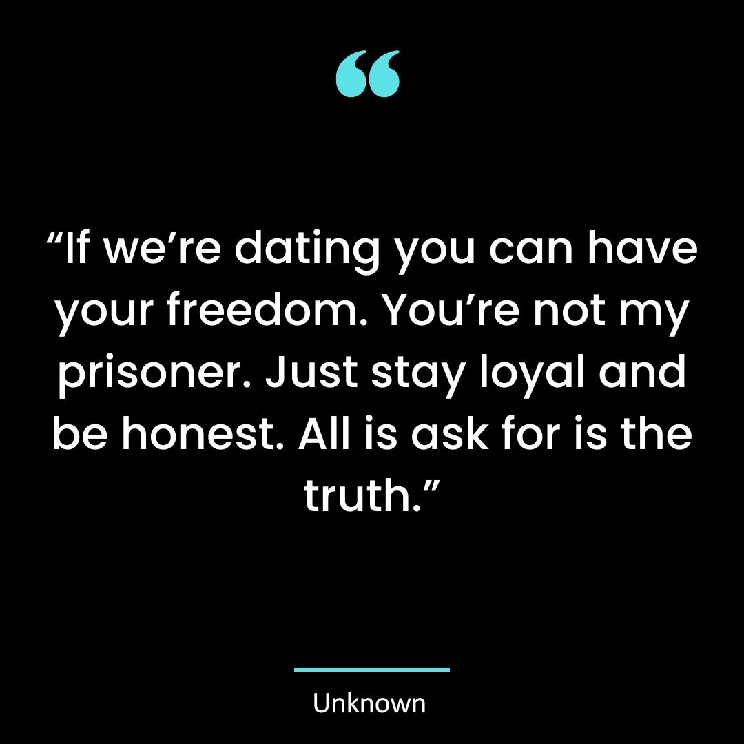 “If we’re dating you can have your freedom. You’re not my prisoner. Just stay loyal and be
