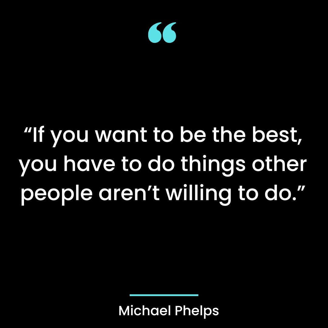 “If you want to be the best, you have to do things other people aren’t willing to do.”