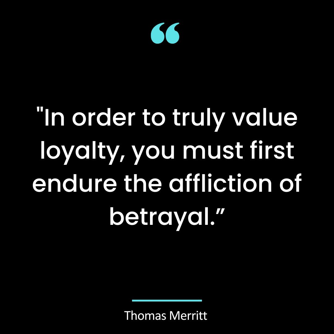 “In order to truly value loyalty, you must first endure the affliction of betrayal.”