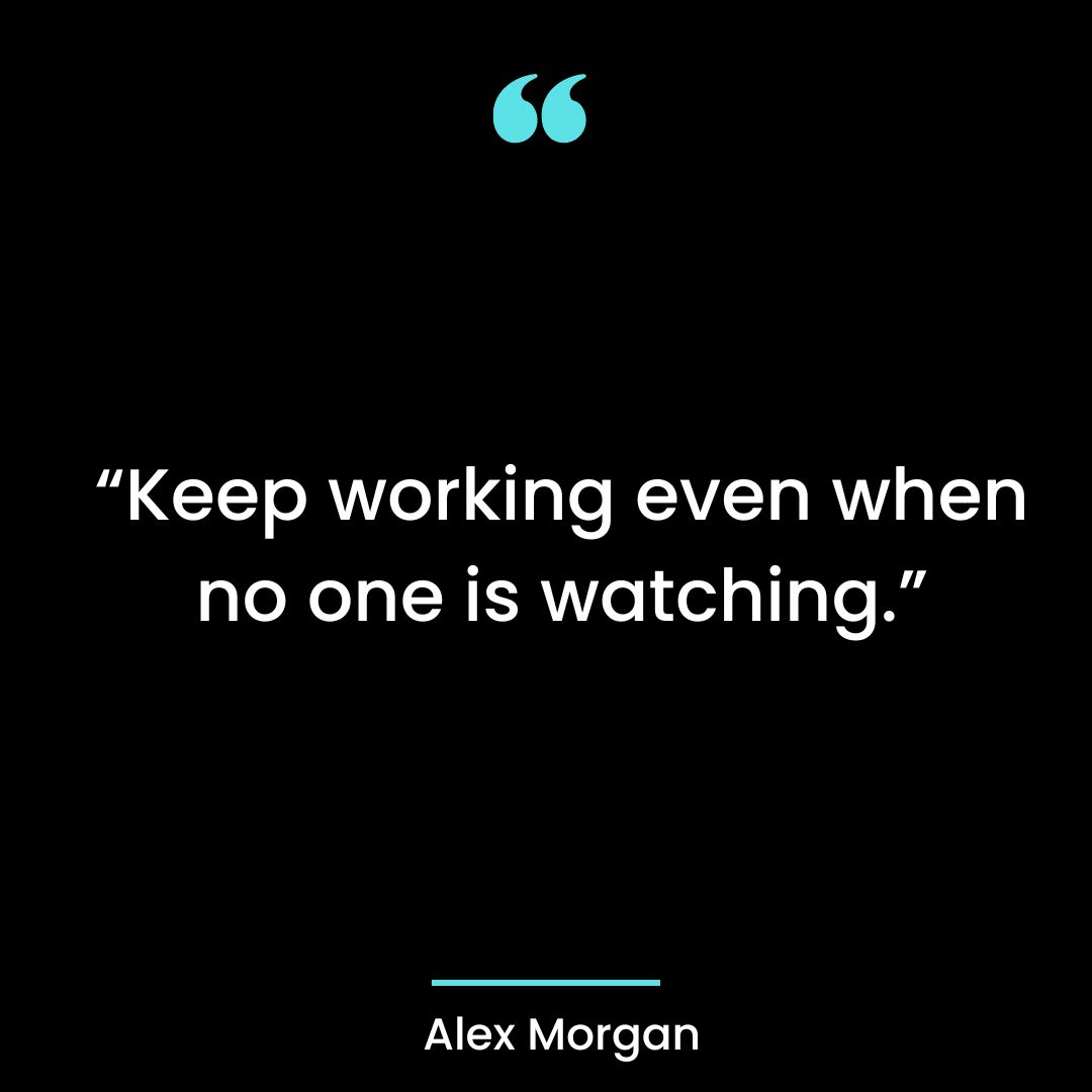 “Keep working even when no one is watching.”