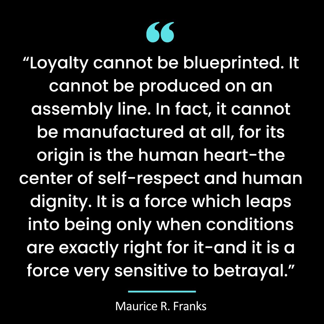 “Loyalty cannot be blueprinted. It cannot be produced on an assembly line. In fact, it cannot be