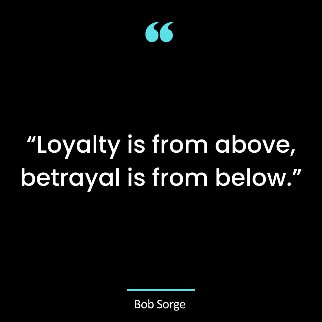 “Loyalty is from above, betrayal is from below.